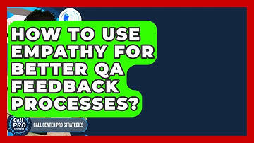 How To Use Empathy For Better QA Feedback Processes? - Call Center Pro Strategies