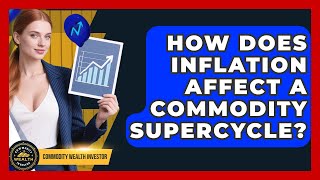 How Does Inflation Affect A Commodity Supercycle? - Commodity Wealth Investor