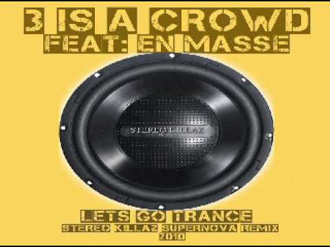 Watch 3 is a Crowd feat En Masse - Lets Go Trance (Stereo Killaz supernova remix) on YouTube Watch 3 is a Crowd feat En Masse - Lets Go Trance (Stereo Killaz supernova remix) on YouTube