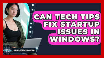 Can Tech Tips Fix Startup Issues in Windows? | All About Operating Systems News