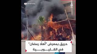 حريق معرض اهلا رمضان بالقليوبية امس الثلاثاء 5/4/2022