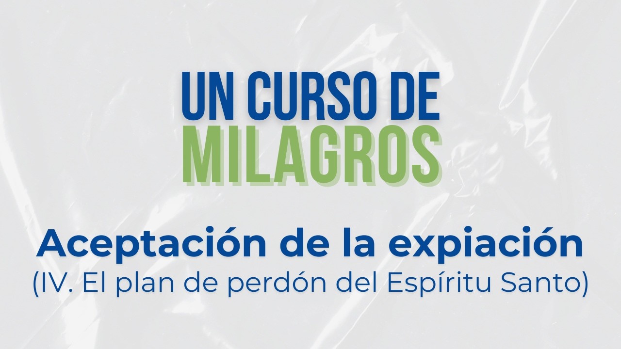 UCDM - Aceptación de la expiación (IV. El plan de perdón del Espíritu Santo):