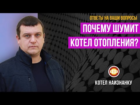 Почему шумит котел отопления?