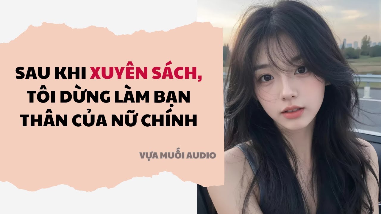 Truyện Audio Full | Sau Khi Xuyên Sách, Tôi Dừng Làm Bạn Thân Của Nữ Chính | Vựa Muối Audio
