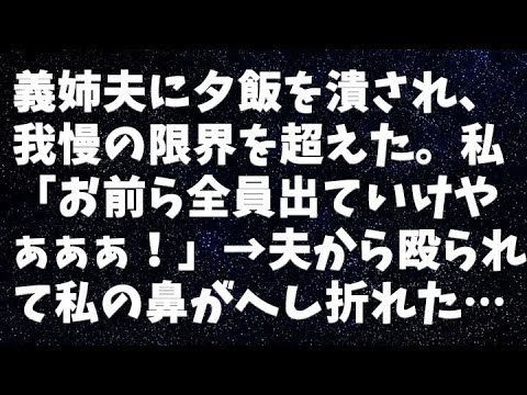 【修羅場】義姉夫に夕飯を潰され、我慢の限界を超えた。私「お前ら全員出ていけやぁぁぁ！」→夫から殴られて私の鼻がへし折れた…