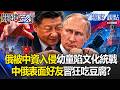 俄被中資入侵街頭充滿簡體字「幼童陷文化統戰」？！中俄表面好友習狂吃豆腐？-【關鍵時刻】張炤和