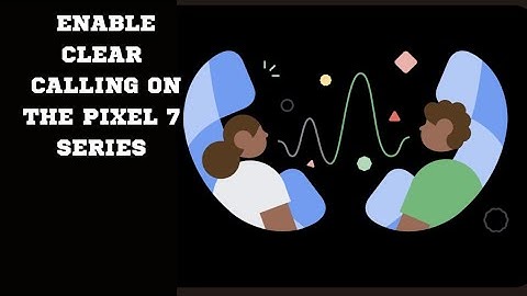How To Enable Clear Calling On Your Pixel 7 Phone