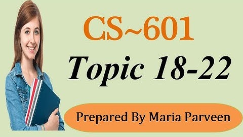CS601 TOPIC 18-22 || CS601 Short Lectures by MARIA PARVEEN || Prepared By VU Learning