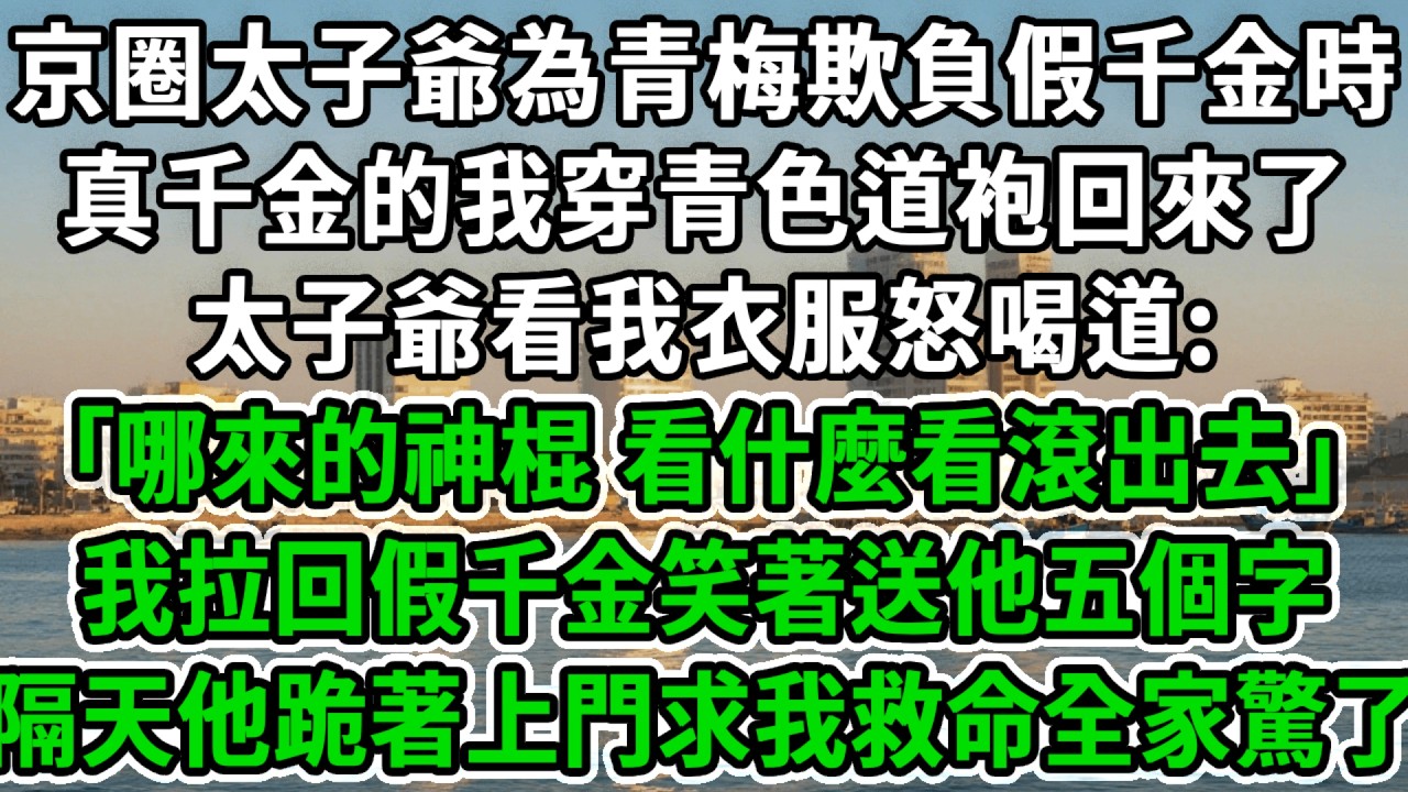 京圈太子爺為青梅欺負假千金時，真千金的我穿青色道袍回來了，太子爺看我衣服怒喝道:｢哪來的神棍，看什麼看滾出去｣我拉回假千金笑著送他五個字，隔天他跪著上門求我救命全家驚了！#風起雲湧 #爽文