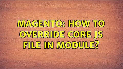 Magento: How to override core JS file in module? (2 Solutions!!)