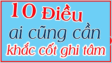10 điều ai cũng phải khắc cốt ghi tâm để cuộc sống tốt đẹp hơn