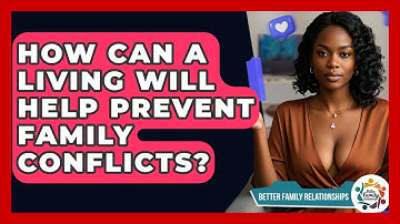 How Can A Living Will Help Prevent Family Conflicts? - Better Family Relationships