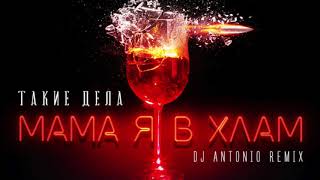 дуэт ТАКИЕ ДЕЛА - Мама я в хлам - DJ ANTONIO Remix