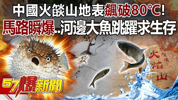 中國火燄山地表飆破80℃！ 馬路「瞬爆」…河邊大魚跳躍求生存？ -  康仁俊 徐俊相《57爆新聞》網絡獨播版-2100 2023.07.20 - 天天要聞