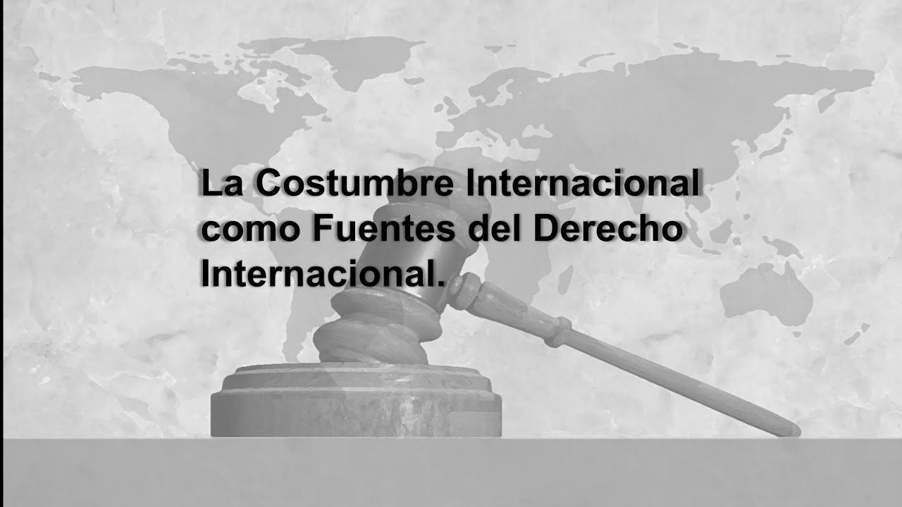 La Costumbre Internacional: Como Fuentes del Derecho internacional
