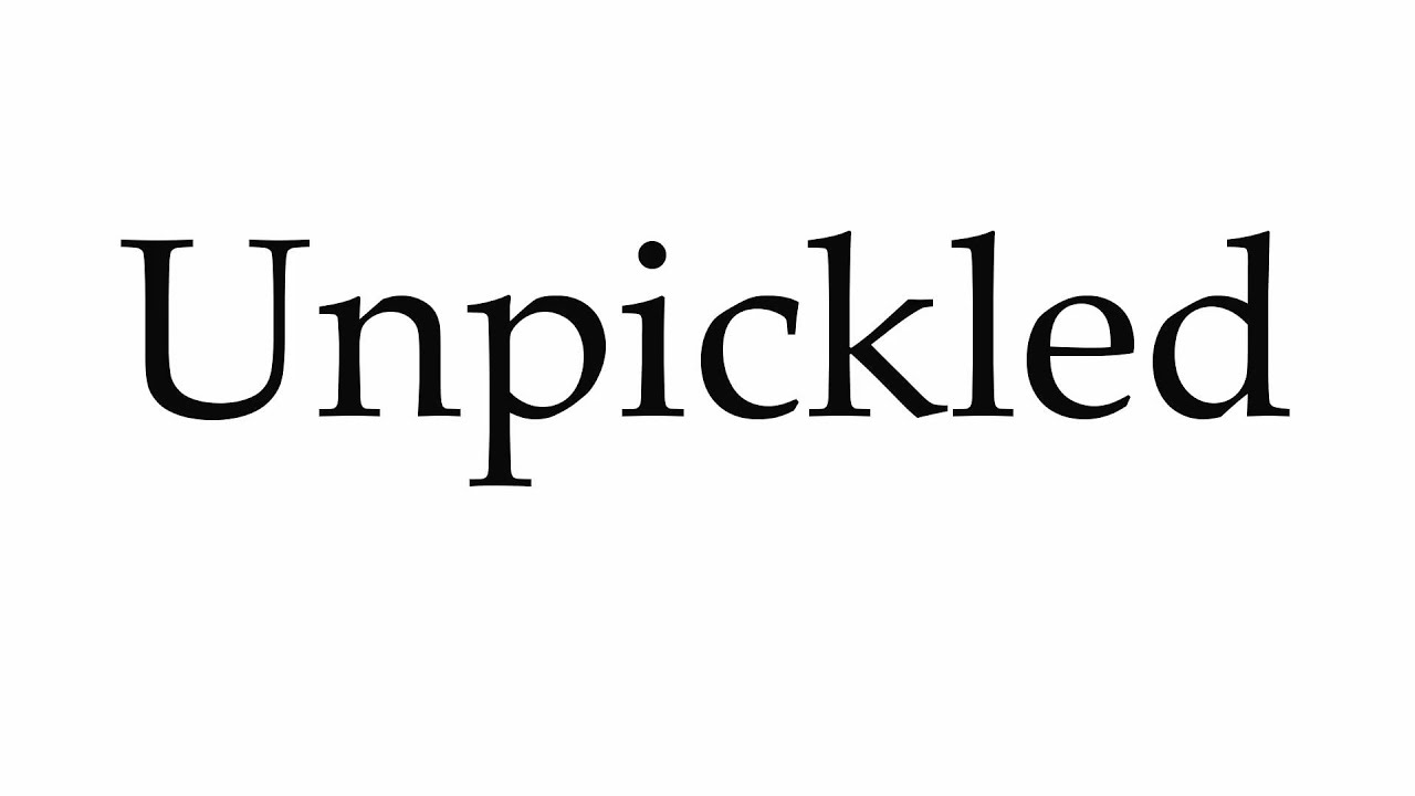 How to Pronounce Unpickled