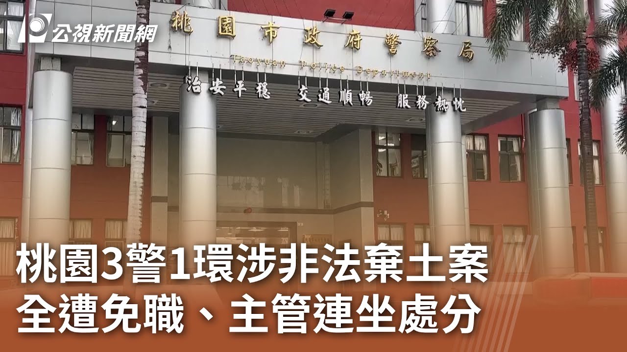 桃園3警1環涉非法棄土案 全遭免職、主管連坐處分｜20250425 公視中晝新聞