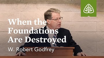 W. Robert Godfrey: When the Foundations Are Destroyed