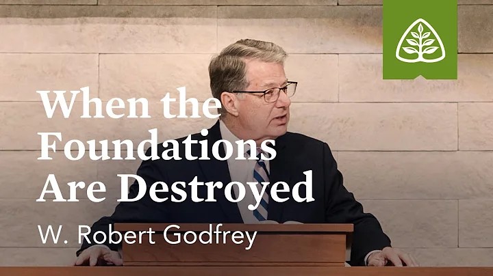 W. Robert Godfrey: When the Foundations Are Destro...