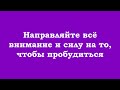 Направляйте всё внимание и силу на то, чтобы пробудиться