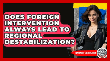 Does Foreign Intervention Always Lead To Regional Destabilization? - Learn About Libertarianism