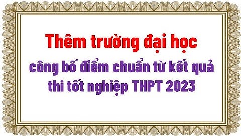Thêm trường đại học  công bố điểm chuẩn từ kết quả thi tốt nghiệp THPT2023