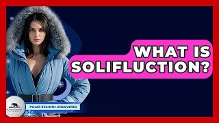 What Is Solifluction - Polar Regions Uncovered