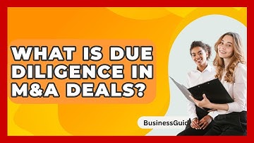 What Is Due Diligence In M&A Deals? - BusinessGuide360.com