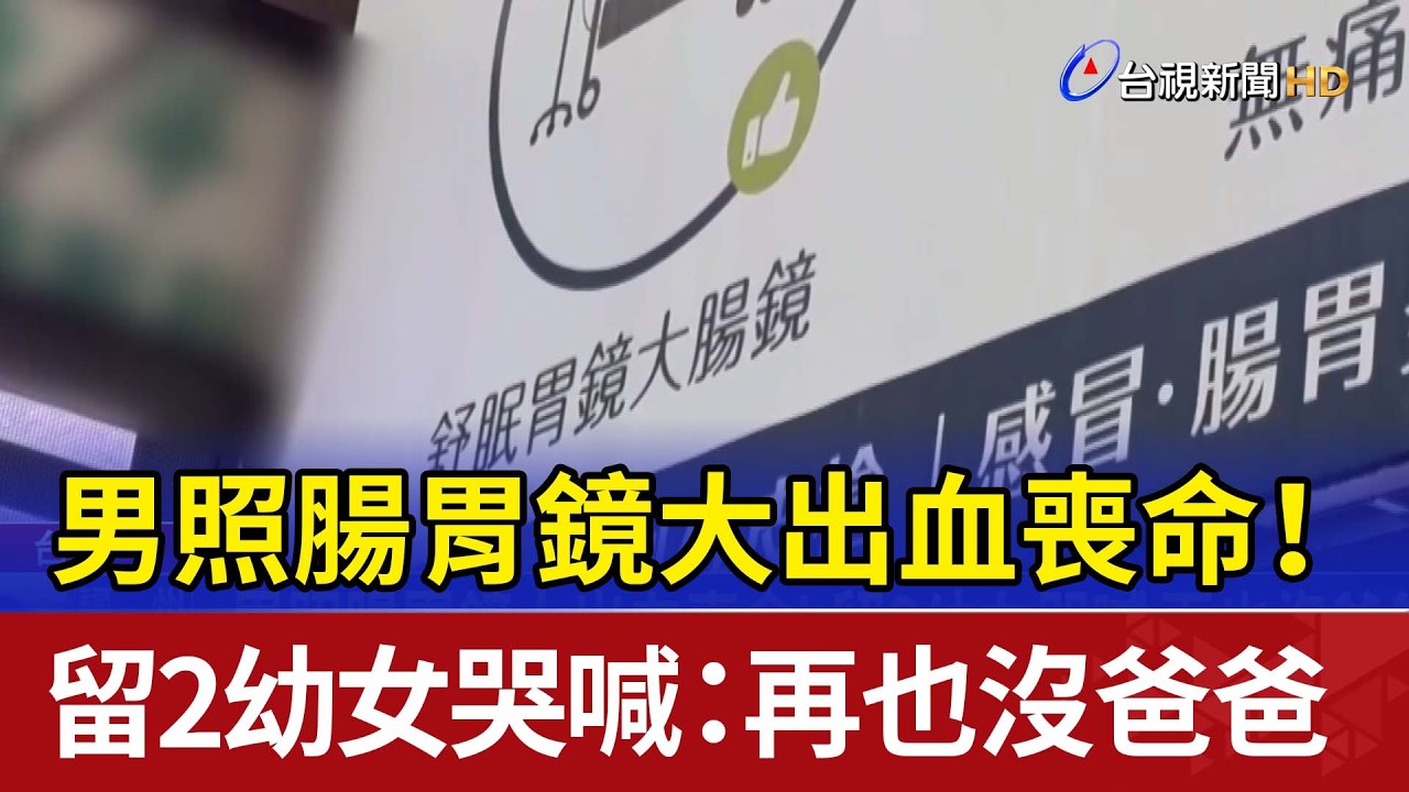 男照腸胃鏡大出血喪命！ 留2幼女哭喊：再也沒爸爸