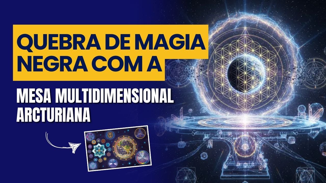 Quebra de Magia Negra com a Mesa Multidimensional Arcturiana