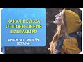 Какая польза от повышения вибраций? Фрагмент бесплатного вебинара