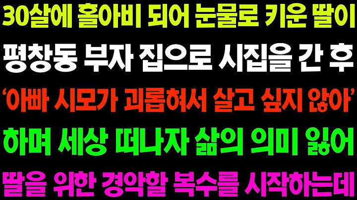 실화사연 30살에 홀아비 되어 눈물로 키운 딸이 부자 집으로 시집을 간 후 '아빠 나 시모 때문에 너무 힘들어' 하며 홀로 세상을 등지는데  사이다 사연,  감동사연, 톡