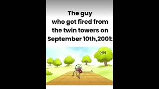The guy who got fired from the twin towers on September 10th,2001: