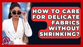 How To Care For Delicate Fabrics Without Shrinking? - Glam Girl's Closet