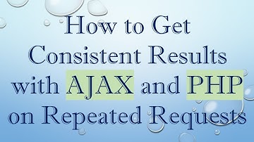 How to Get Consistent Results with AJAX and PHP on Repeated Requests