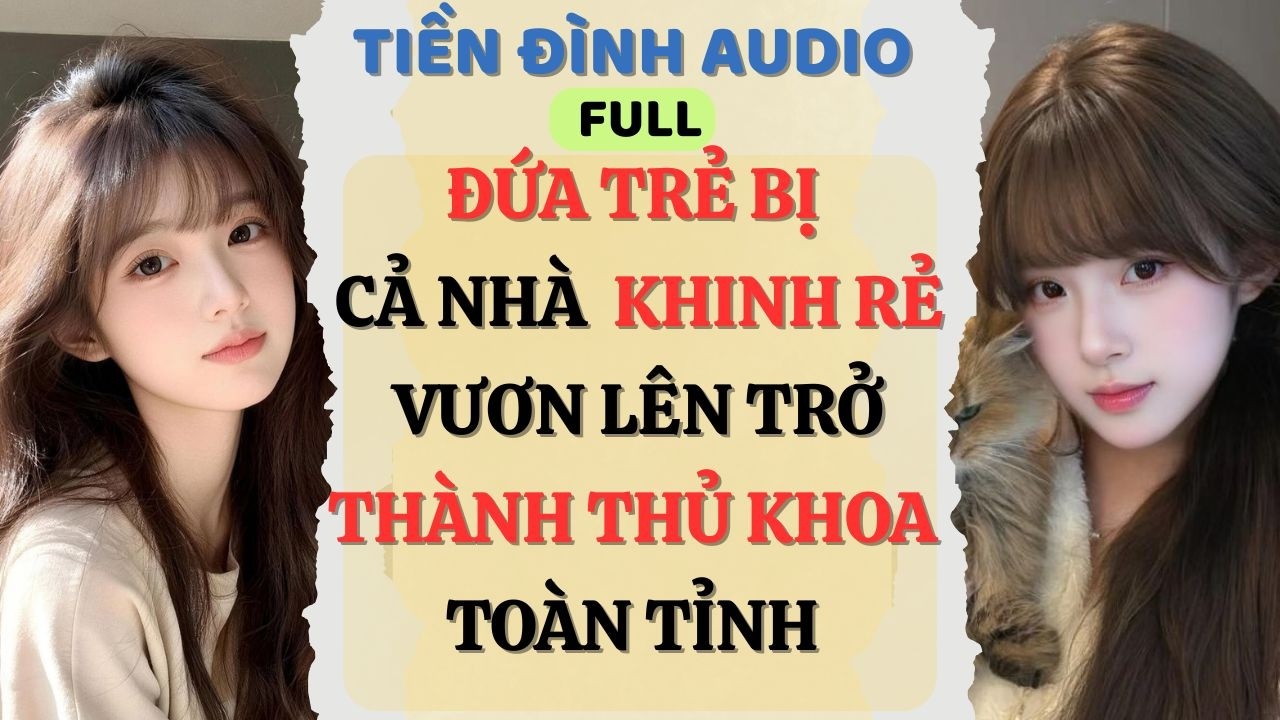 Truyện Audio | ĐỨA TRẺ BỊ CẢ NHÀ KHINH RẺ VƯƠN LÊN TRỞ THÀNH THỦ KHOA TOÀN TỈNH | #fullaudio