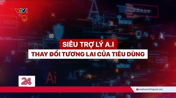 Tiêu điểm: Siêu trợ lý A.I – Thay đổi tương lai của người tiêu dùng | VTV24