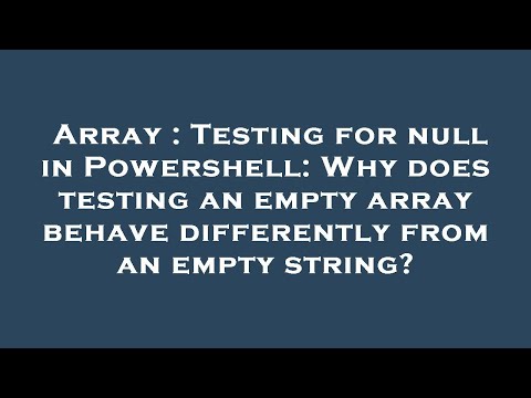 Array : Testing for null in Powershell: Why does testing an empty array behave differently from an e