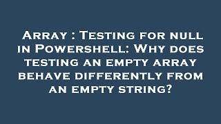 Array : Testing for null in Powershell: Why does testing an empty array behave differently from an e