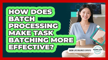 How Does Batch Processing Make Task Batching More Effective? - Work Life Balance Experts