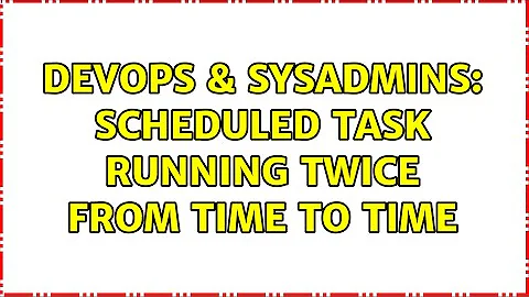 DevOps & SysAdmins: Scheduled task running twice from time to time