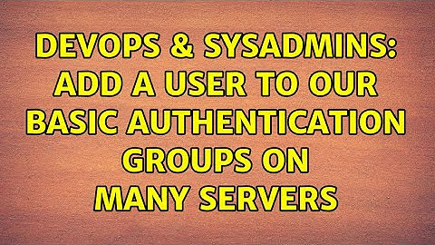 DevOps & SysAdmins: Add a user to our Basic Authentication groups on many servers
