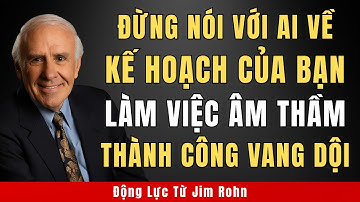 Đừng Bao Giờ Nói Về Kế Hoạch Của Bạn – Làm Việc Âm Thầm, Thành Công Vang Dội┃Động Lực Từ Jim Rohn