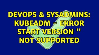 DevOps & SysAdmins: kubeadm - ERROR start version '' not supported (2 Solutions!!)