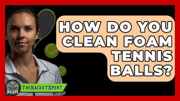 How Do You Clean Foam Tennis Balls? - The Racket Xpert