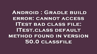 Android : Gradle build error: cannot access ITest bad class file: ITest.class default method found i