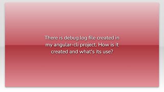 There is debug.log file created in my angular-cli project. How is it created and what's its use?