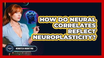 How Do Neural Correlates Reflect Neuroplasticity? - Neurotech Insight Pro
