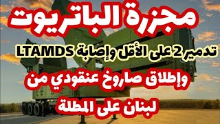 تدمير منصتي باتريوت على الأقل.. وإصابة Ltamds.. وإطلاق صاروخ عنقودي من لبنان