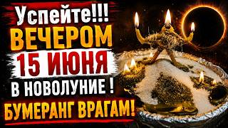 Успейте!!! ВЕЧЕРОМ 15 ИЮНЯ В НОВОЛУНИЕ ! Всем Вашим врагам по их заслугам. Бумеранг!